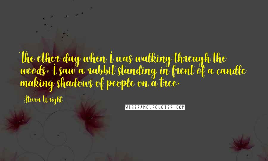 Steven Wright Quotes: The other day when I was walking through the woods, I saw a rabbit standing in front of a candle making shadows of people on a tree.