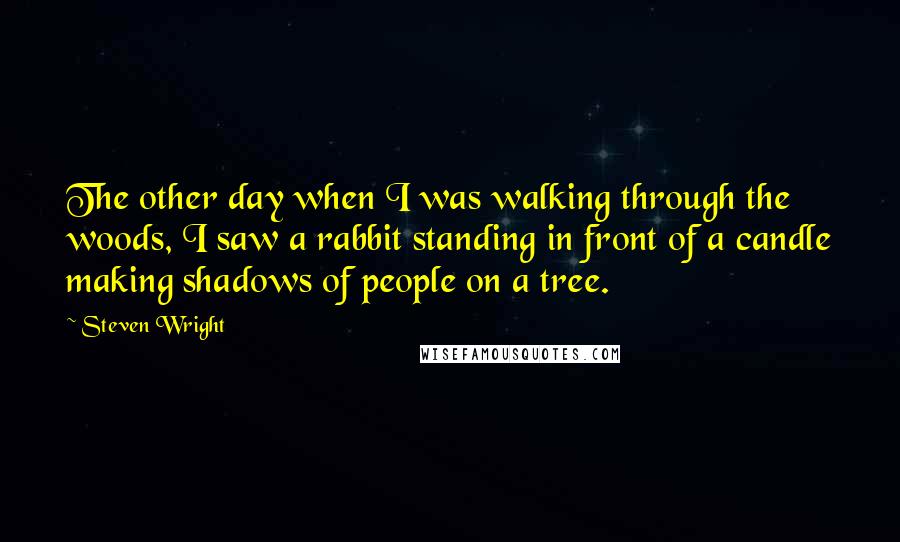 Steven Wright Quotes: The other day when I was walking through the woods, I saw a rabbit standing in front of a candle making shadows of people on a tree.