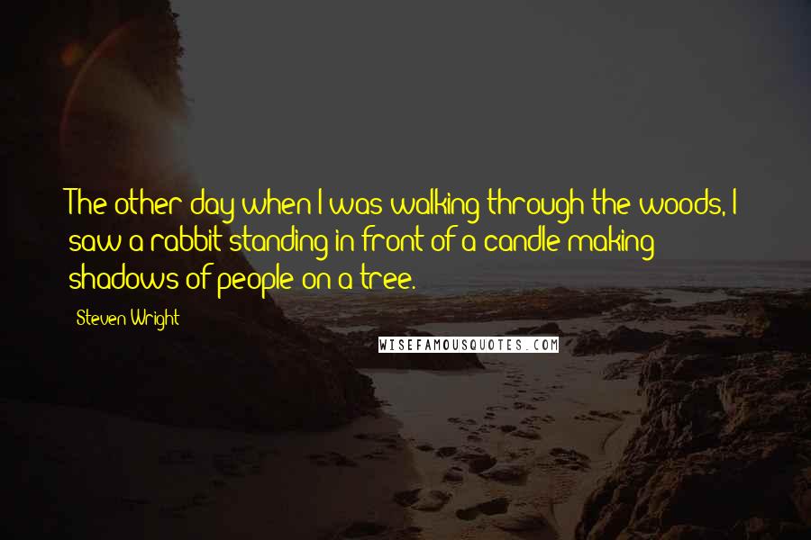 Steven Wright Quotes: The other day when I was walking through the woods, I saw a rabbit standing in front of a candle making shadows of people on a tree.