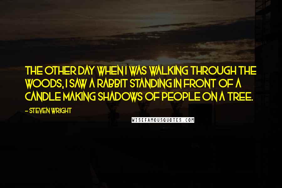 Steven Wright Quotes: The other day when I was walking through the woods, I saw a rabbit standing in front of a candle making shadows of people on a tree.