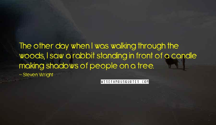 Steven Wright Quotes: The other day when I was walking through the woods, I saw a rabbit standing in front of a candle making shadows of people on a tree.