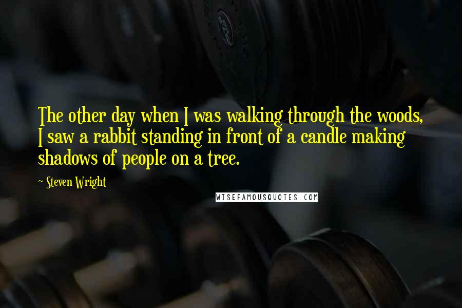 Steven Wright Quotes: The other day when I was walking through the woods, I saw a rabbit standing in front of a candle making shadows of people on a tree.