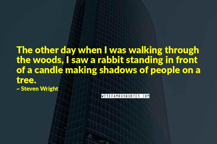 Steven Wright Quotes: The other day when I was walking through the woods, I saw a rabbit standing in front of a candle making shadows of people on a tree.