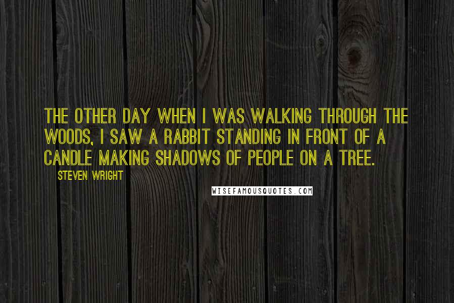 Steven Wright Quotes: The other day when I was walking through the woods, I saw a rabbit standing in front of a candle making shadows of people on a tree.