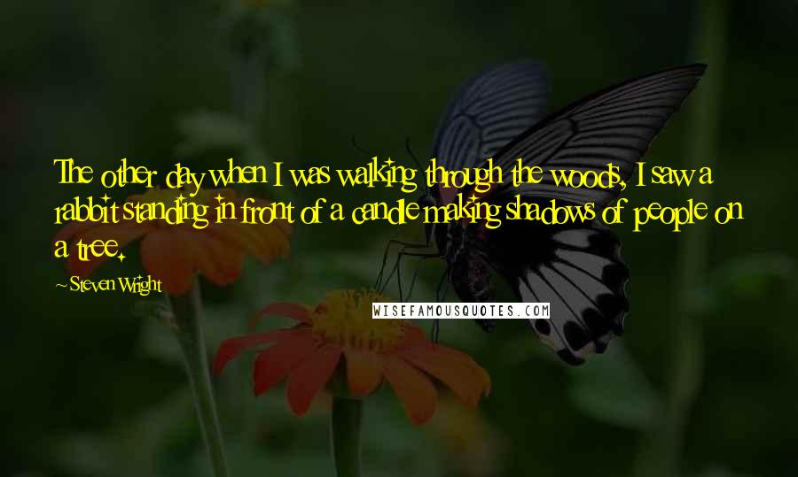 Steven Wright Quotes: The other day when I was walking through the woods, I saw a rabbit standing in front of a candle making shadows of people on a tree.