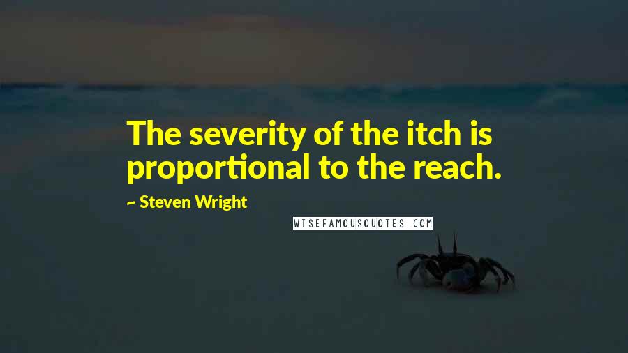 Steven Wright Quotes: The severity of the itch is proportional to the reach.