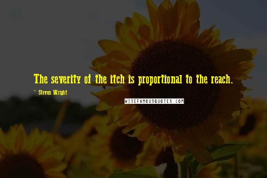 Steven Wright Quotes: The severity of the itch is proportional to the reach.