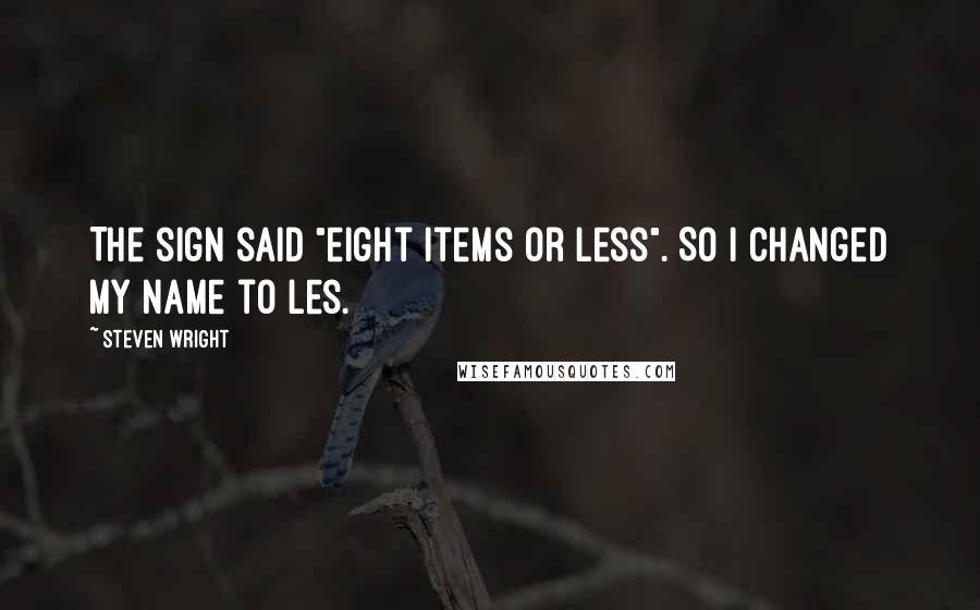 Steven Wright Quotes: The sign said "eight items or less". So I changed my name to Les.