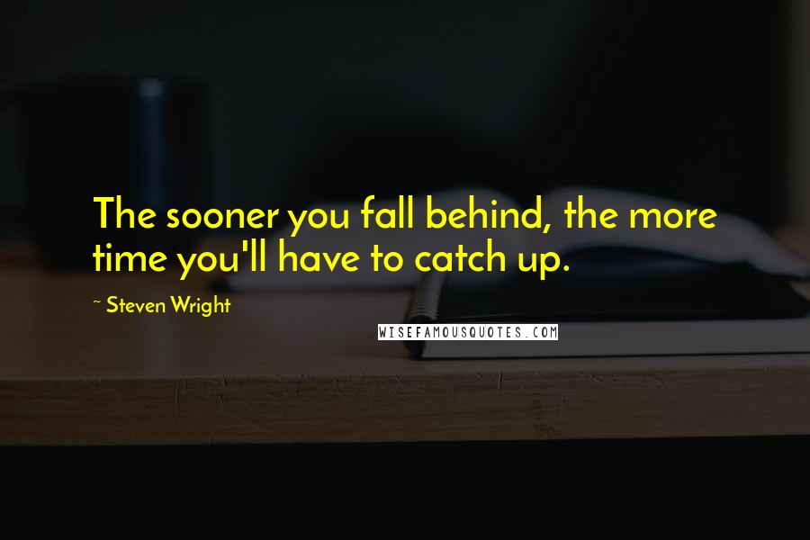 Steven Wright Quotes: The sooner you fall behind, the more time you'll have to catch up.