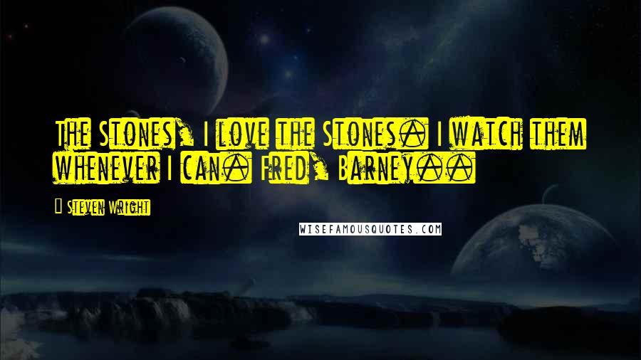 Steven Wright Quotes: The Stones, I love the Stones. I watch them whenever I can. Fred, Barney..