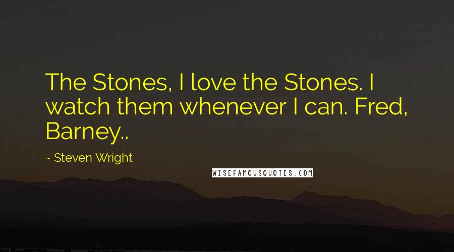 Steven Wright Quotes: The Stones, I love the Stones. I watch them whenever I can. Fred, Barney..