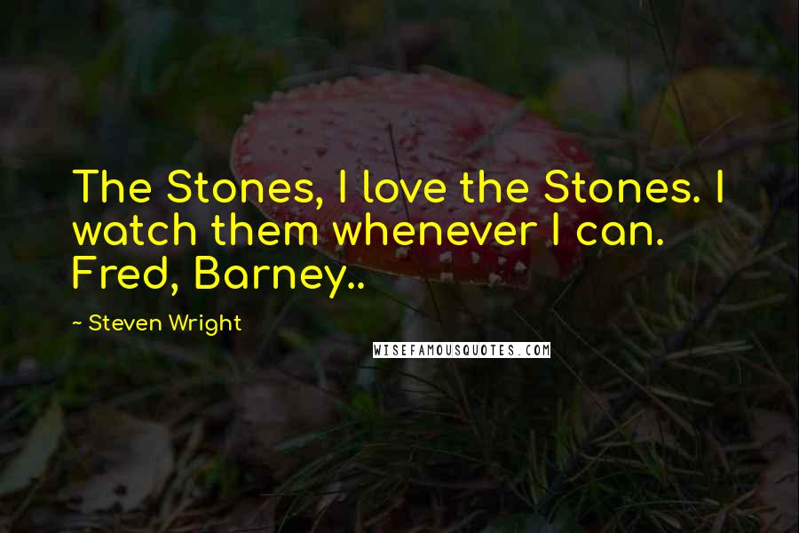 Steven Wright Quotes: The Stones, I love the Stones. I watch them whenever I can. Fred, Barney..