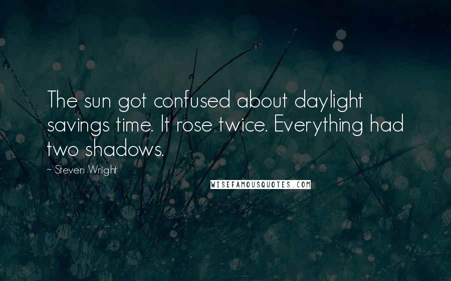 Steven Wright Quotes: The sun got confused about daylight savings time. It rose twice. Everything had two shadows.