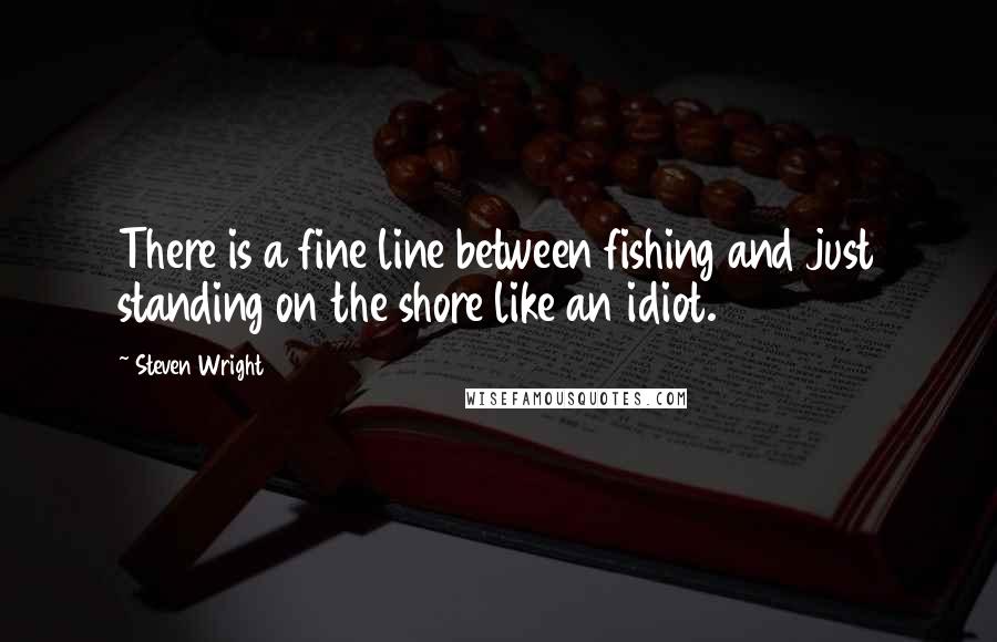 Steven Wright Quotes: There is a fine line between fishing and just standing on the shore like an idiot.