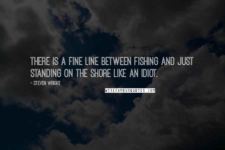 Steven Wright Quotes: There is a fine line between fishing and just standing on the shore like an idiot.