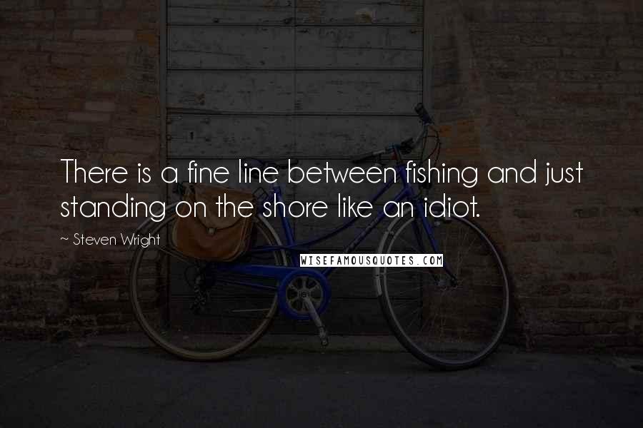 Steven Wright Quotes: There is a fine line between fishing and just standing on the shore like an idiot.