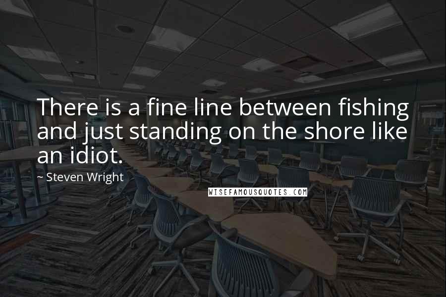 Steven Wright Quotes: There is a fine line between fishing and just standing on the shore like an idiot.