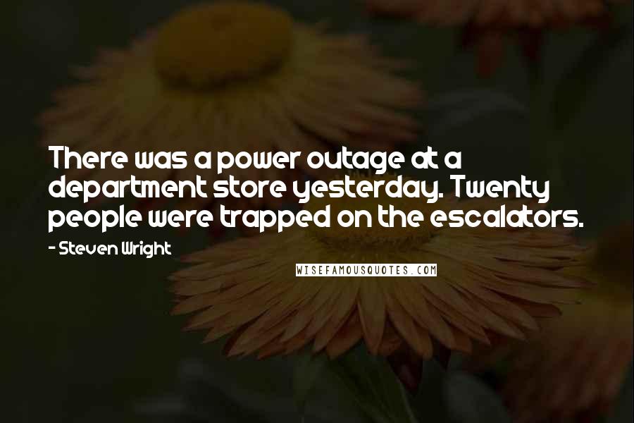 Steven Wright Quotes: There was a power outage at a department store yesterday. Twenty people were trapped on the escalators.