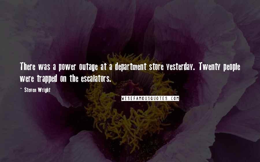 Steven Wright Quotes: There was a power outage at a department store yesterday. Twenty people were trapped on the escalators.