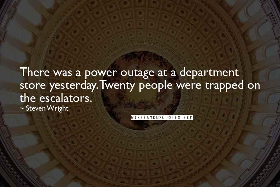 Steven Wright Quotes: There was a power outage at a department store yesterday. Twenty people were trapped on the escalators.