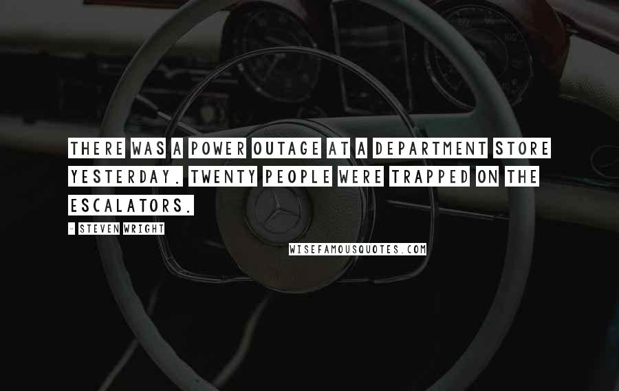 Steven Wright Quotes: There was a power outage at a department store yesterday. Twenty people were trapped on the escalators.