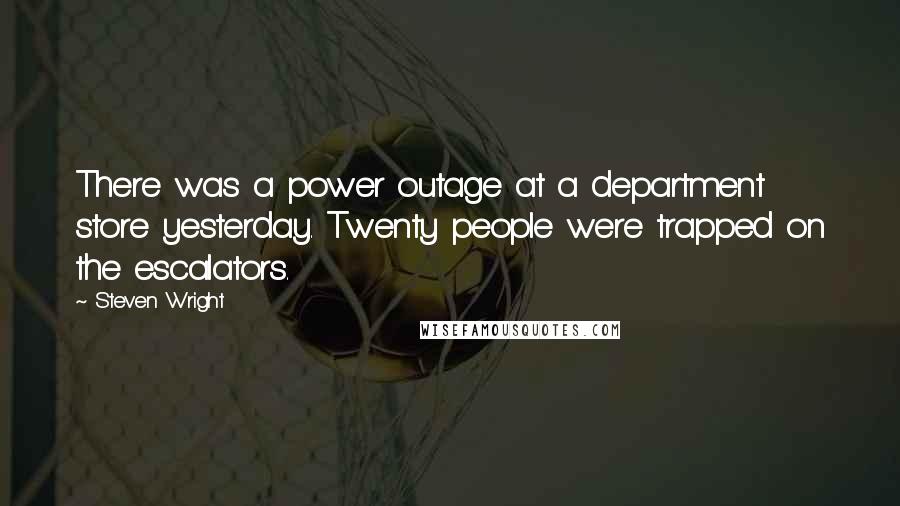 Steven Wright Quotes: There was a power outage at a department store yesterday. Twenty people were trapped on the escalators.