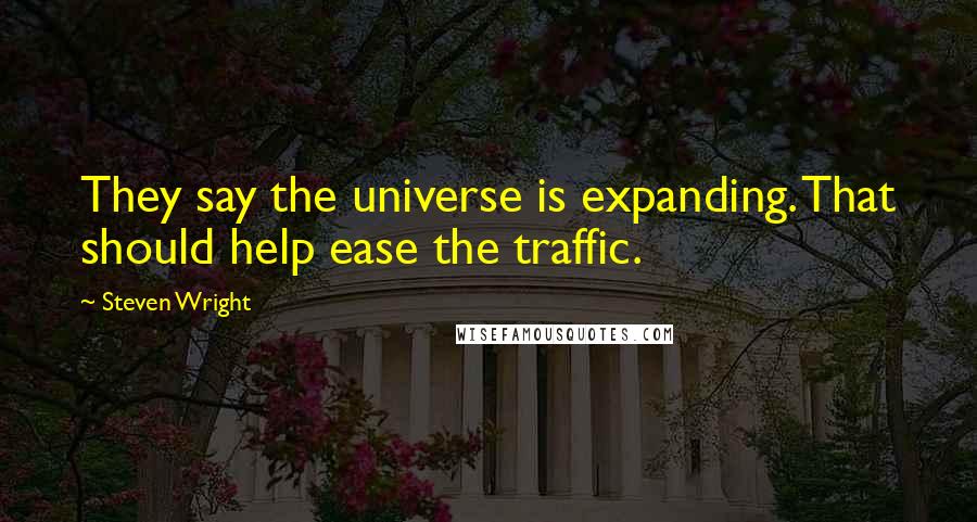 Steven Wright Quotes: They say the universe is expanding. That should help ease the traffic.