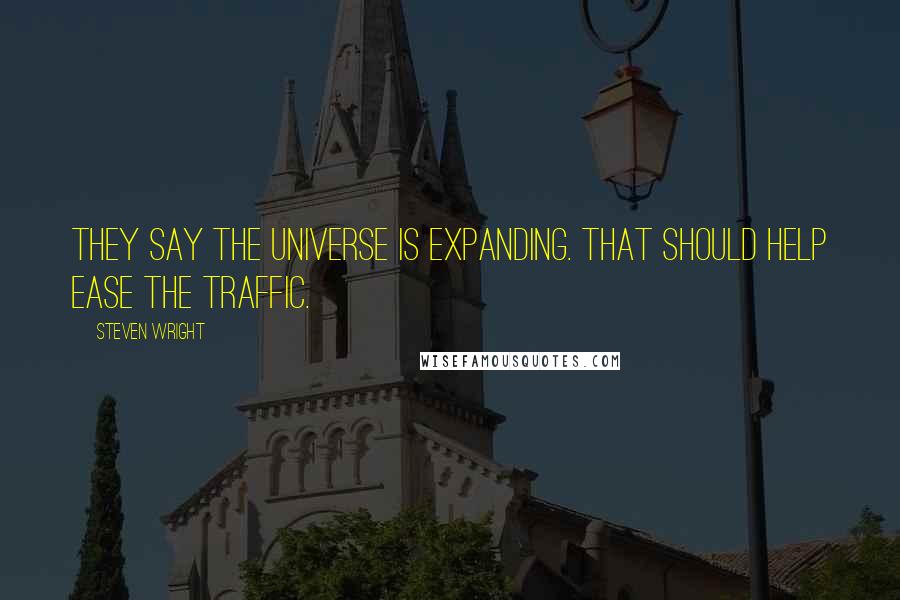 Steven Wright Quotes: They say the universe is expanding. That should help ease the traffic.