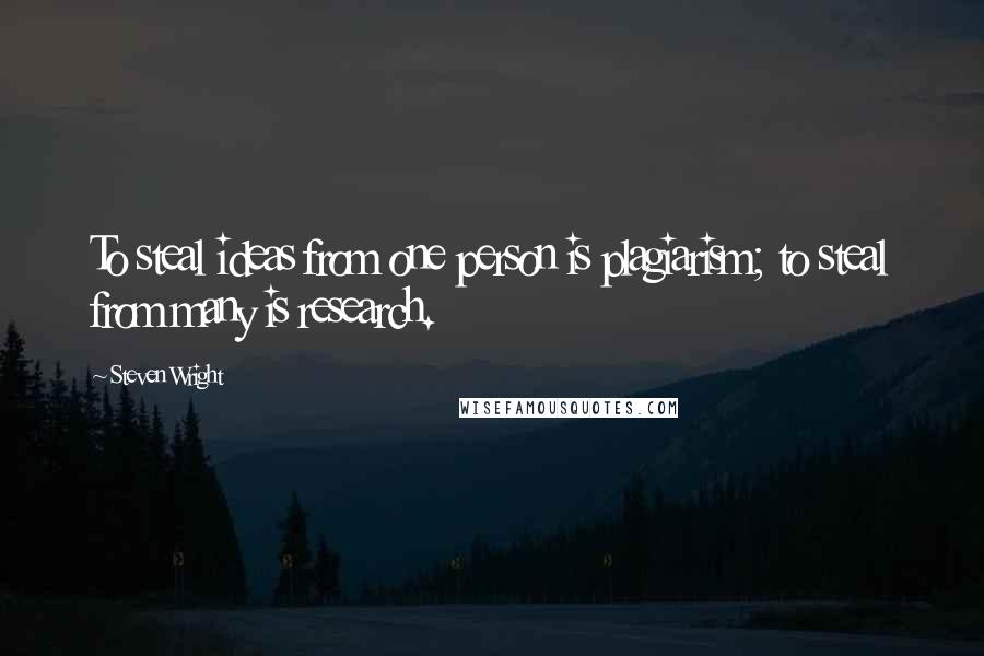 Steven Wright Quotes: To steal ideas from one person is plagiarism; to steal from many is research.