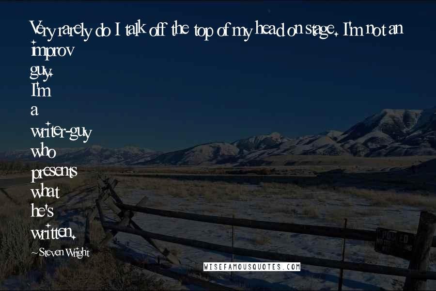 Steven Wright Quotes: Very rarely do I talk off the top of my head on stage. I'm not an improv guy. I'm a writer-guy who presents what he's written.