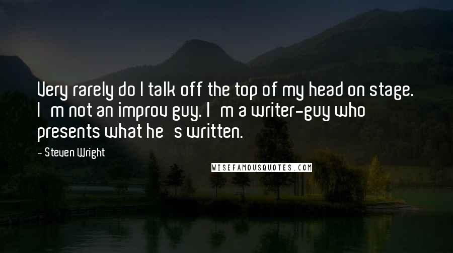 Steven Wright Quotes: Very rarely do I talk off the top of my head on stage. I'm not an improv guy. I'm a writer-guy who presents what he's written.