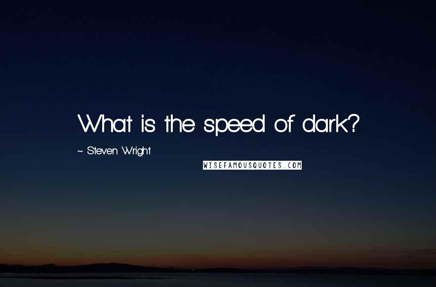 Steven Wright Quotes: What is the speed of dark?