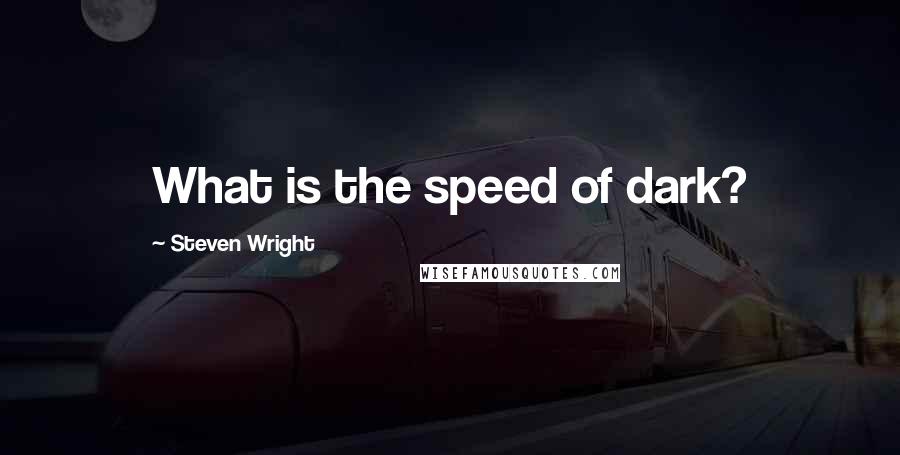 Steven Wright Quotes: What is the speed of dark?