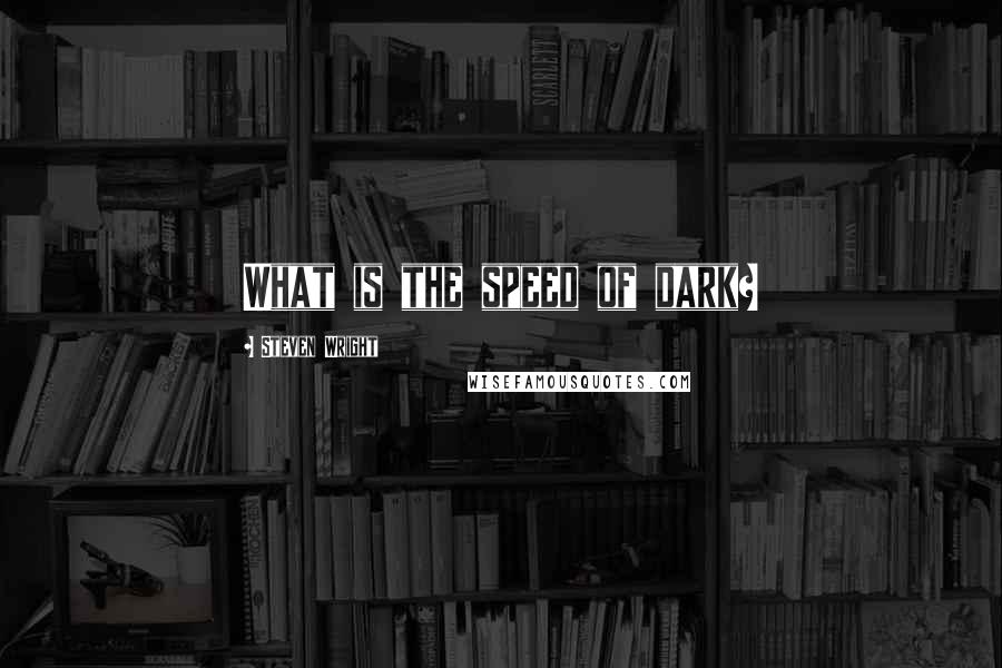 Steven Wright Quotes: What is the speed of dark?