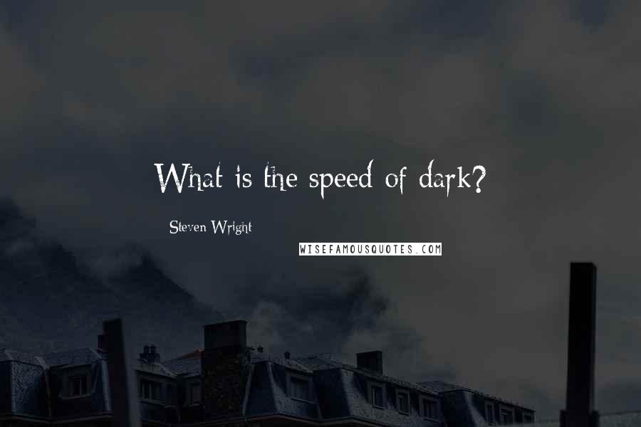 Steven Wright Quotes: What is the speed of dark?