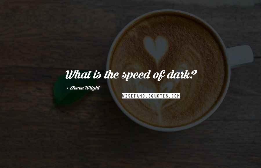 Steven Wright Quotes: What is the speed of dark?