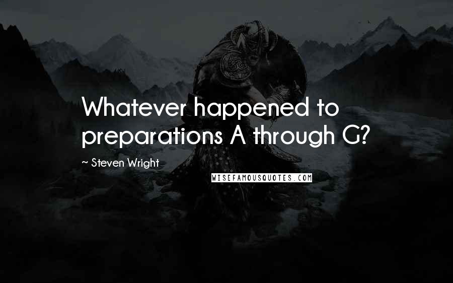 Steven Wright Quotes: Whatever happened to preparations A through G?