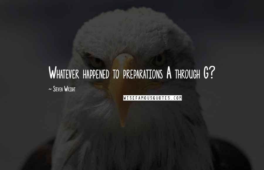 Steven Wright Quotes: Whatever happened to preparations A through G?