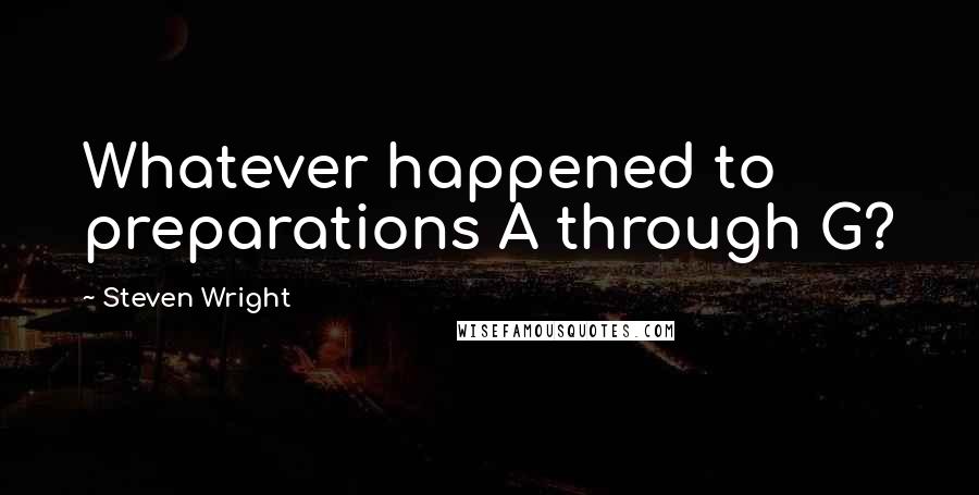 Steven Wright Quotes: Whatever happened to preparations A through G?