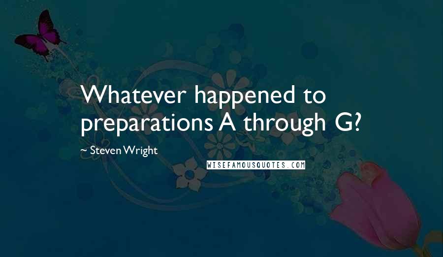 Steven Wright Quotes: Whatever happened to preparations A through G?