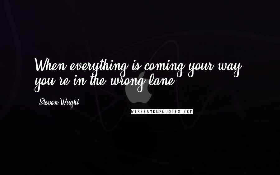 Steven Wright Quotes: When everything is coming your way, you're in the wrong lane.