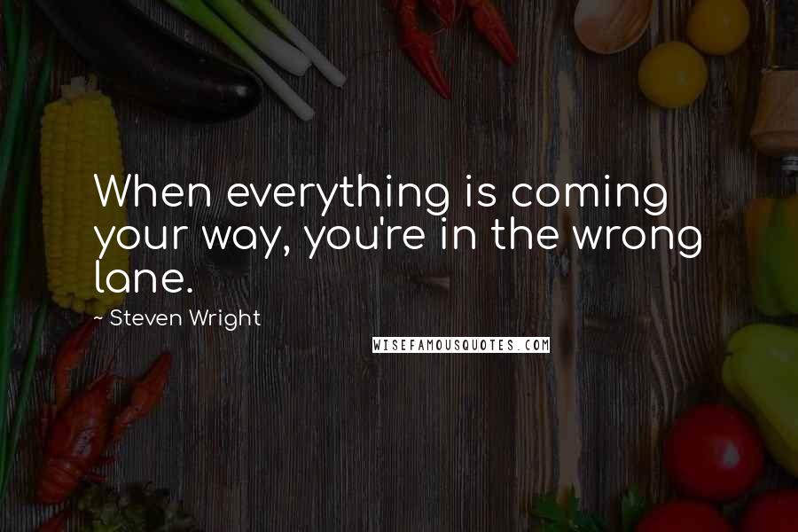 Steven Wright Quotes: When everything is coming your way, you're in the wrong lane.