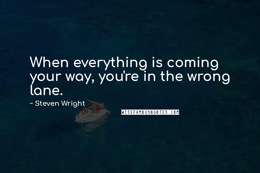 Steven Wright Quotes: When everything is coming your way, you're in the wrong lane.