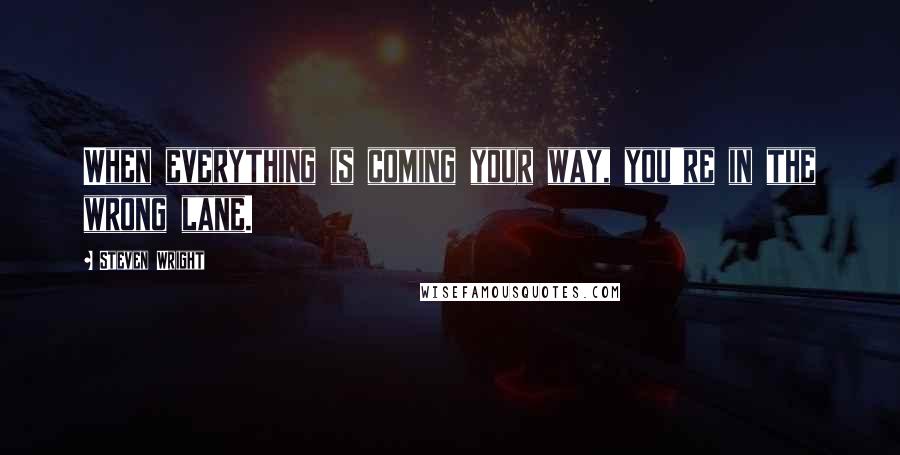 Steven Wright Quotes: When everything is coming your way, you're in the wrong lane.