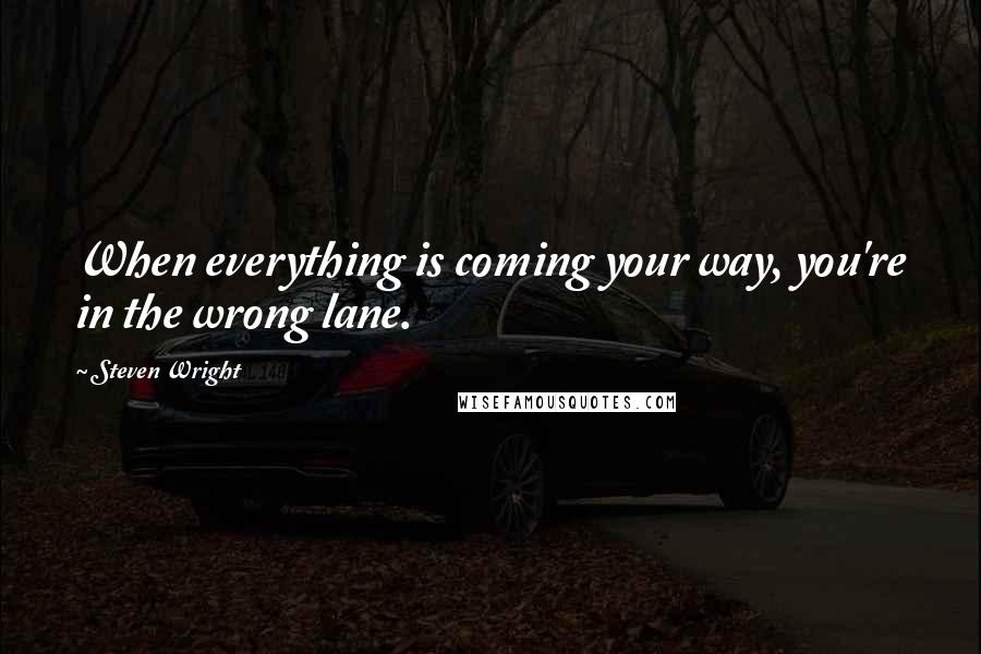 Steven Wright Quotes: When everything is coming your way, you're in the wrong lane.