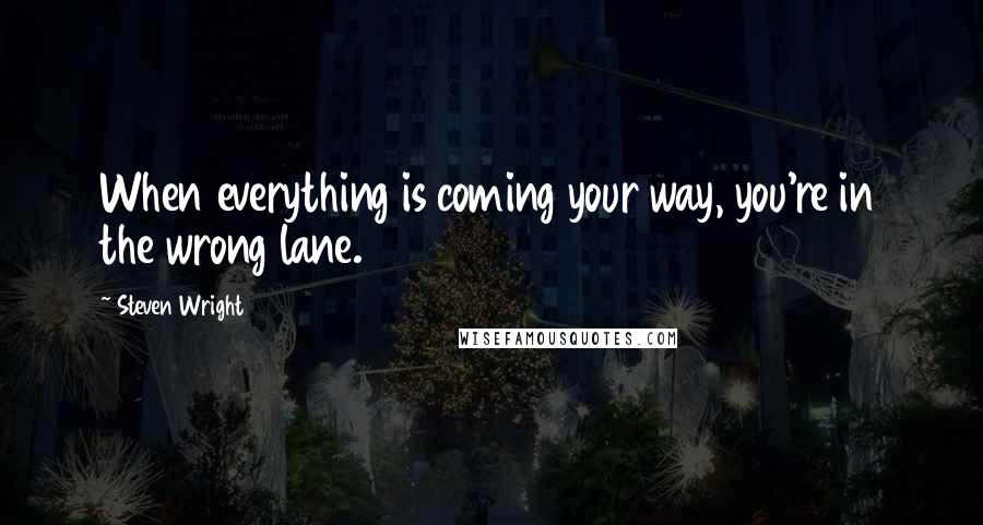 Steven Wright Quotes: When everything is coming your way, you're in the wrong lane.