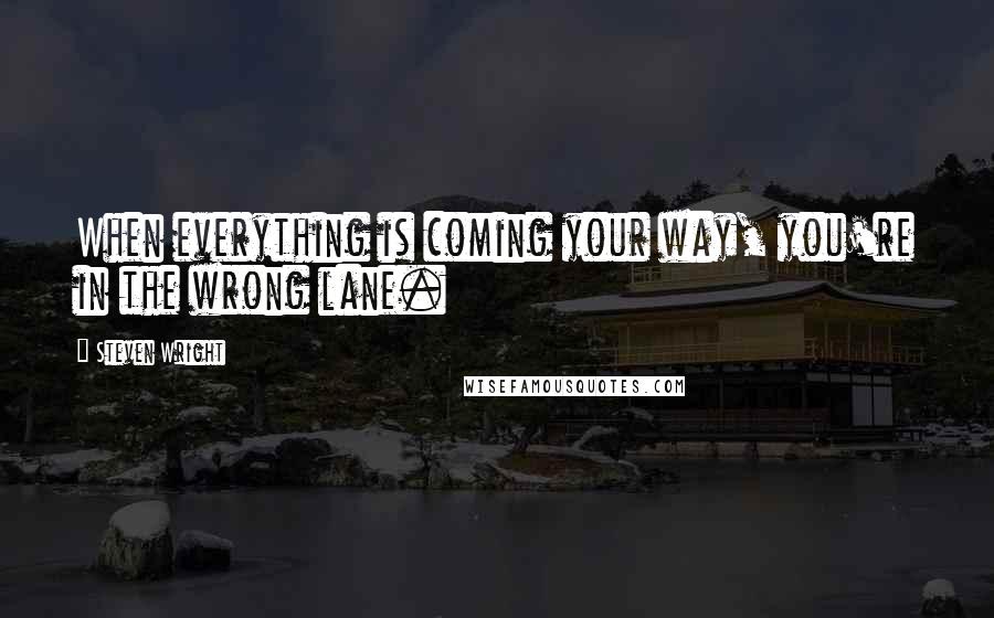 Steven Wright Quotes: When everything is coming your way, you're in the wrong lane.