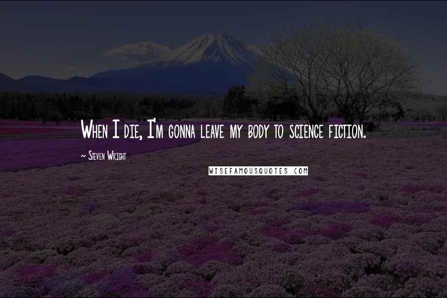 Steven Wright Quotes: When I die, I'm gonna leave my body to science fiction.