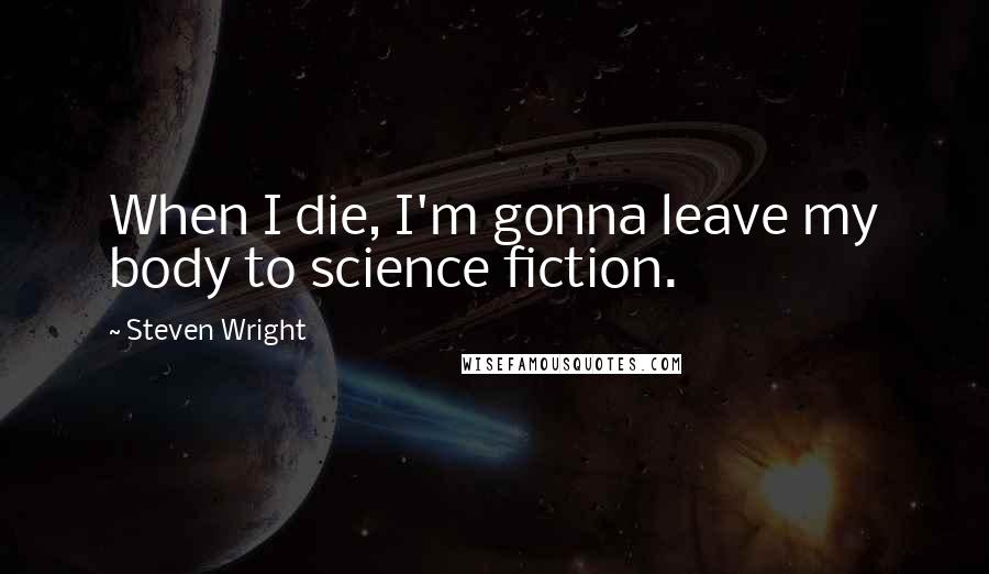 Steven Wright Quotes: When I die, I'm gonna leave my body to science fiction.