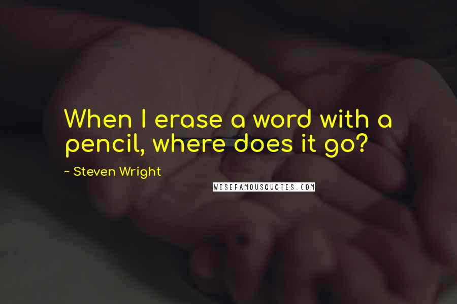 Steven Wright Quotes: When I erase a word with a pencil, where does it go?